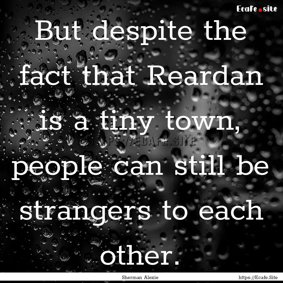 But despite the fact that Reardan is a tiny.... : Quote by Sherman Alexie