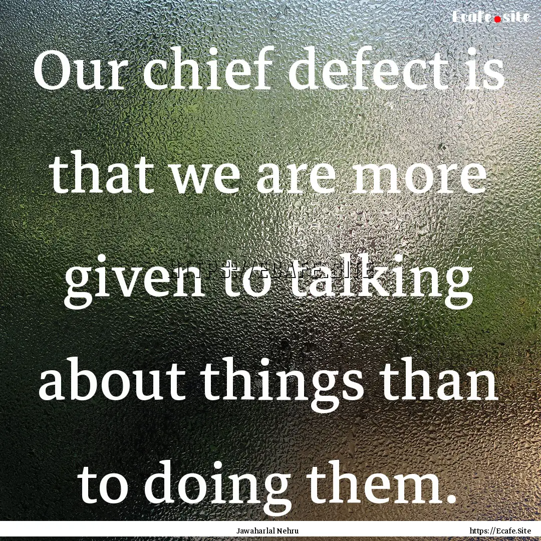 Our chief defect is that we are more given.... : Quote by Jawaharlal Nehru