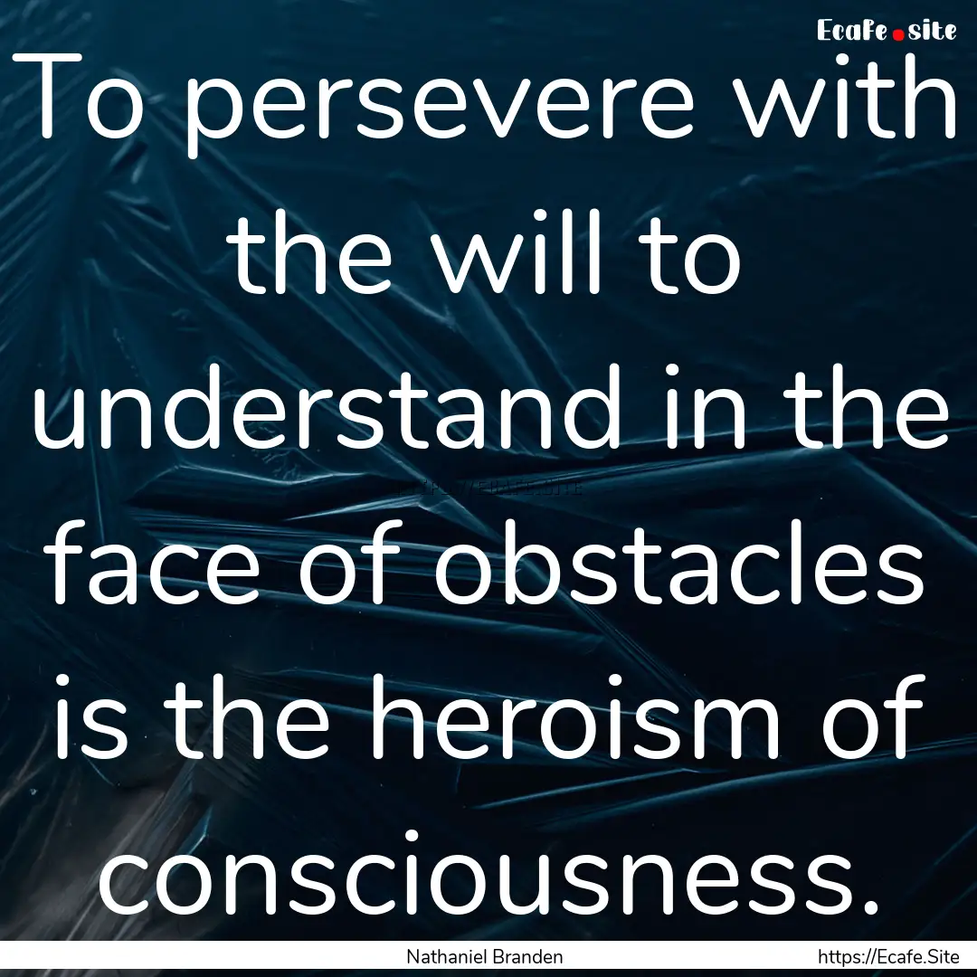 To persevere with the will to understand.... : Quote by Nathaniel Branden