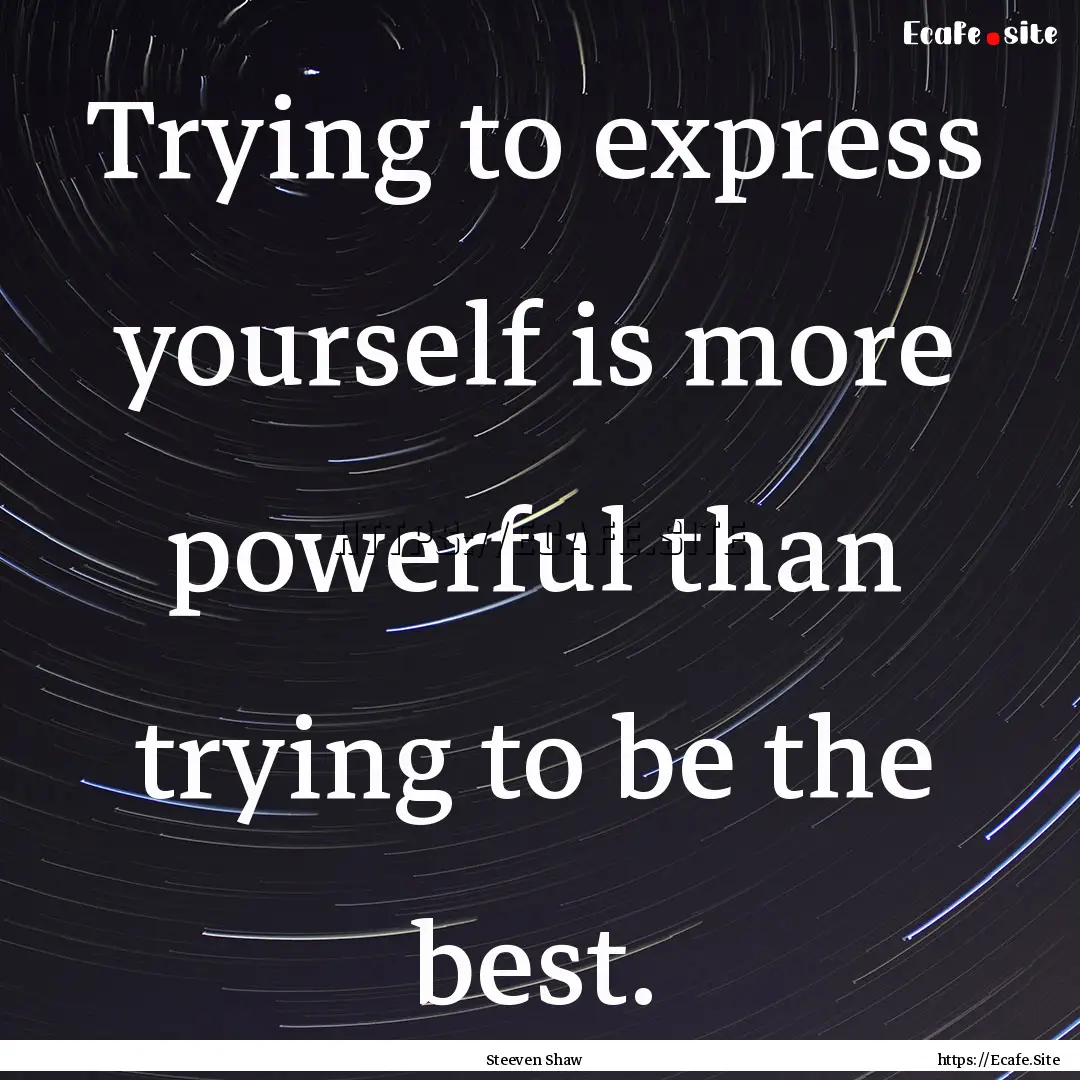 Trying to express yourself is more powerful.... : Quote by Steeven Shaw