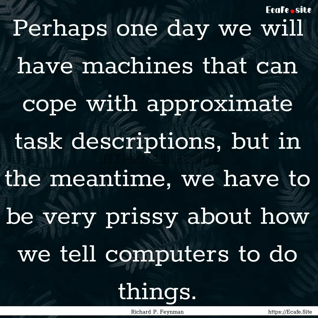 Perhaps one day we will have machines that.... : Quote by Richard P. Feynman