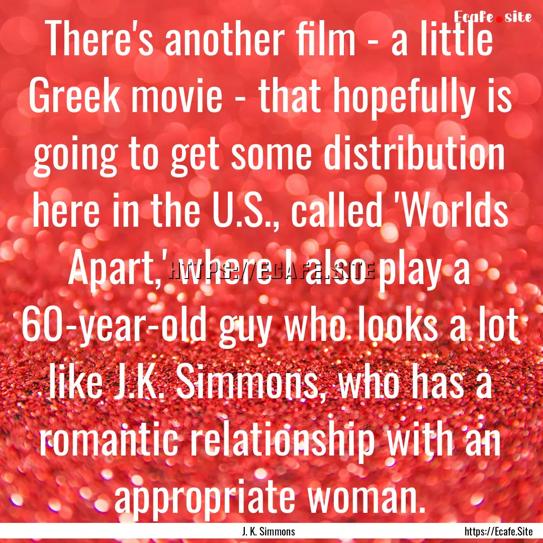 There's another film - a little Greek movie.... : Quote by J. K. Simmons