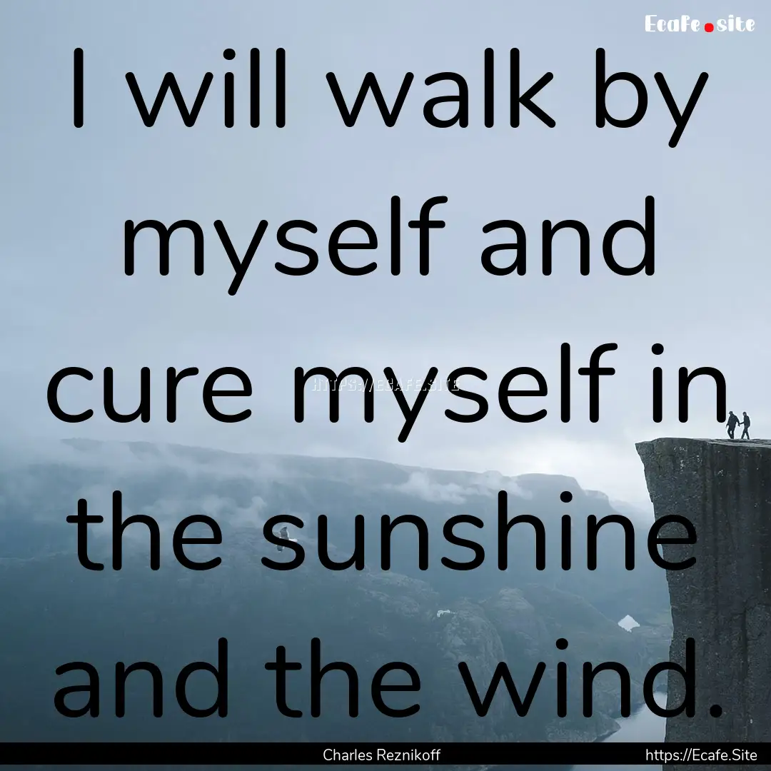 I will walk by myself and cure myself in.... : Quote by Charles Reznikoff