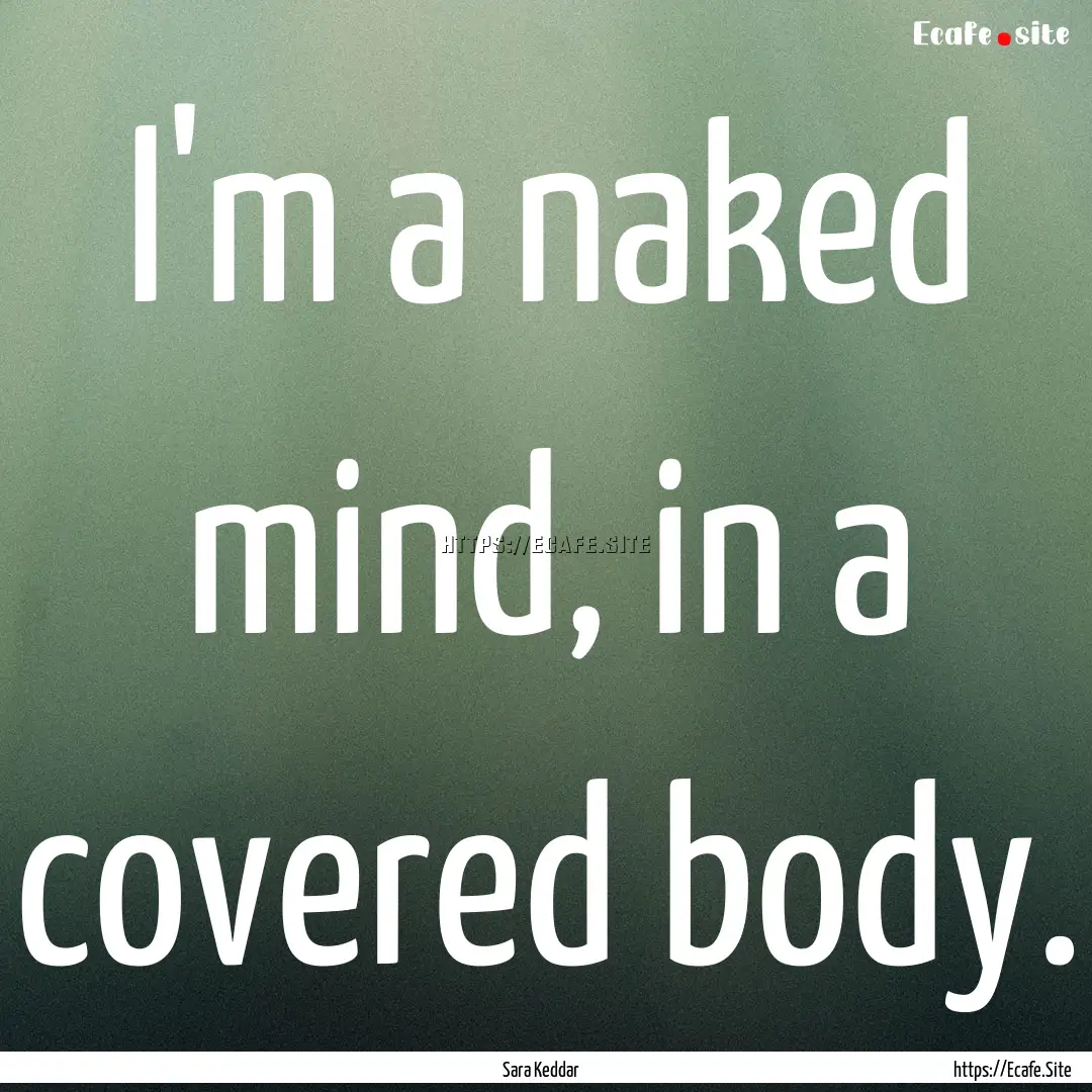 I'm a naked mind, in a covered body. : Quote by Sara Keddar