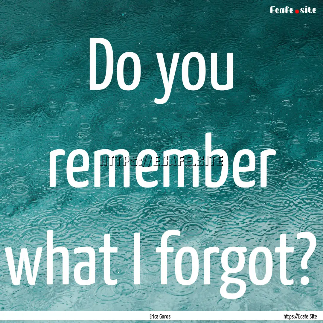 Do you remember what I forgot? : Quote by Erica Goros