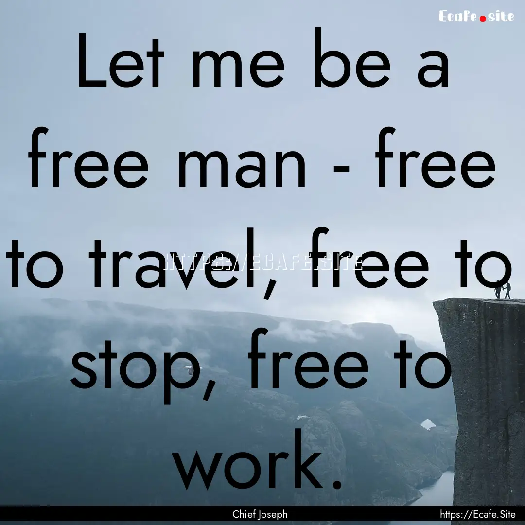 Let me be a free man - free to travel, free.... : Quote by Chief Joseph