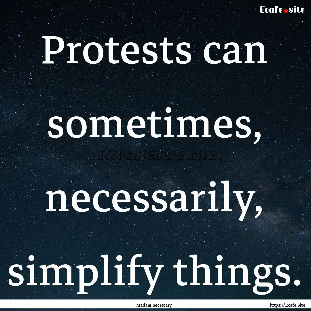 Protests can sometimes, necessarily, simplify.... : Quote by Madam Secretary