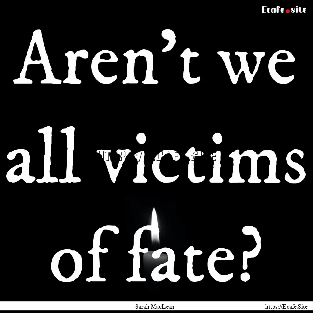 Aren't we all victims of fate? : Quote by Sarah MacLean