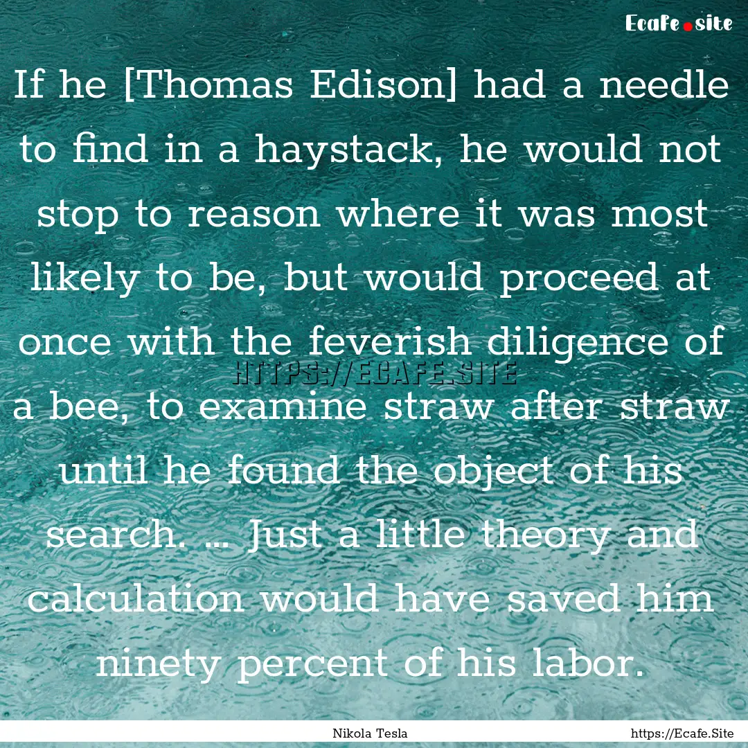 If he [Thomas Edison] had a needle to find.... : Quote by Nikola Tesla