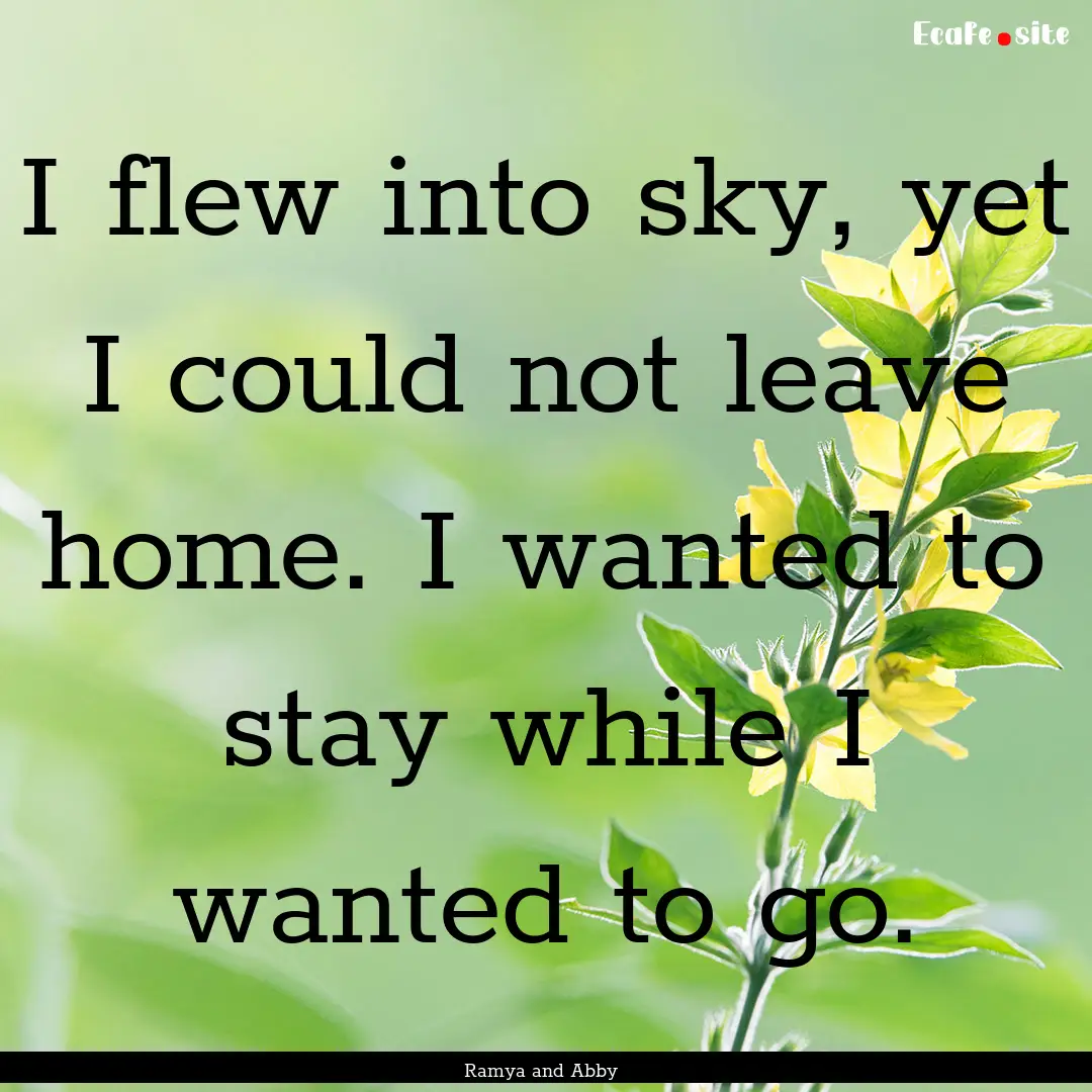 I flew into sky, yet I could not leave home..... : Quote by Ramya and Abby