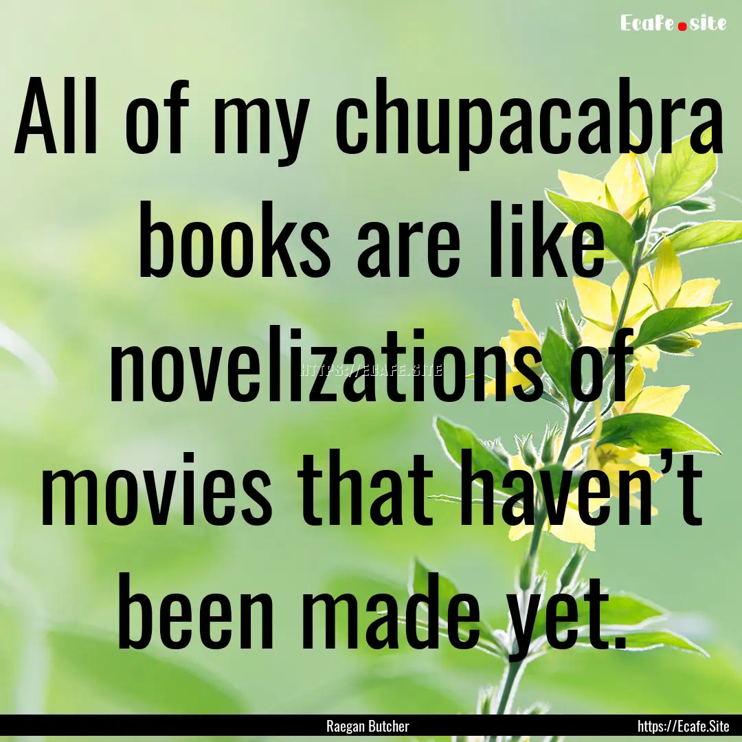 All of my chupacabra books are like novelizations.... : Quote by Raegan Butcher