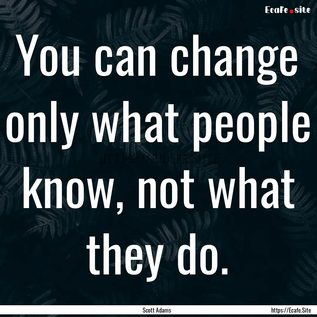 You can change only what people know, not.... : Quote by Scott Adams