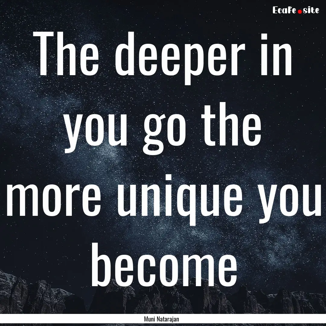 The deeper in you go the more unique you.... : Quote by Muni Natarajan