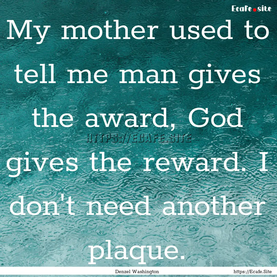 My mother used to tell me man gives the award,.... : Quote by Denzel Washington