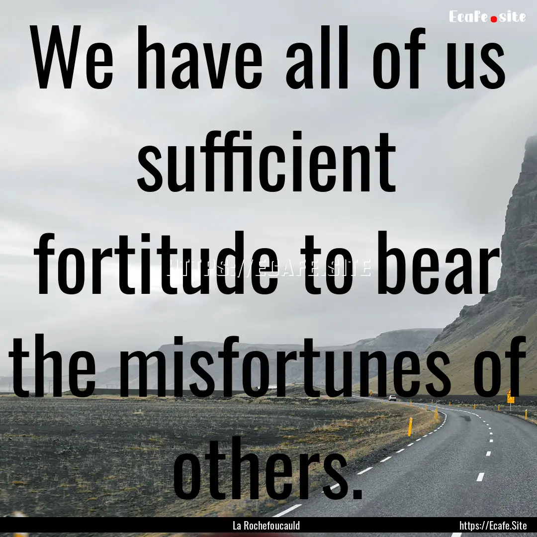 We have all of us sufficient fortitude to.... : Quote by La Rochefoucauld