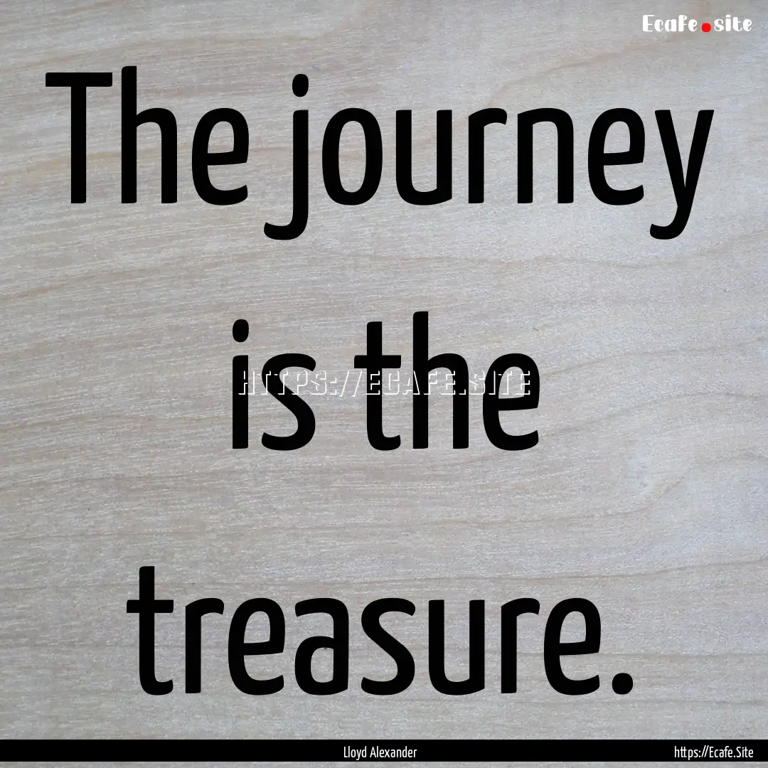 The journey is the treasure. : Quote by Lloyd Alexander