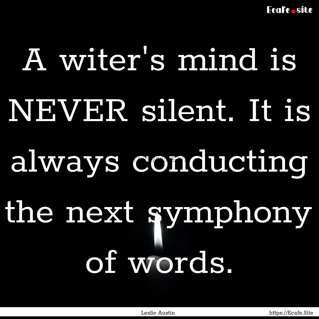 A witer's mind is NEVER silent. It is always.... : Quote by Leslie Austin