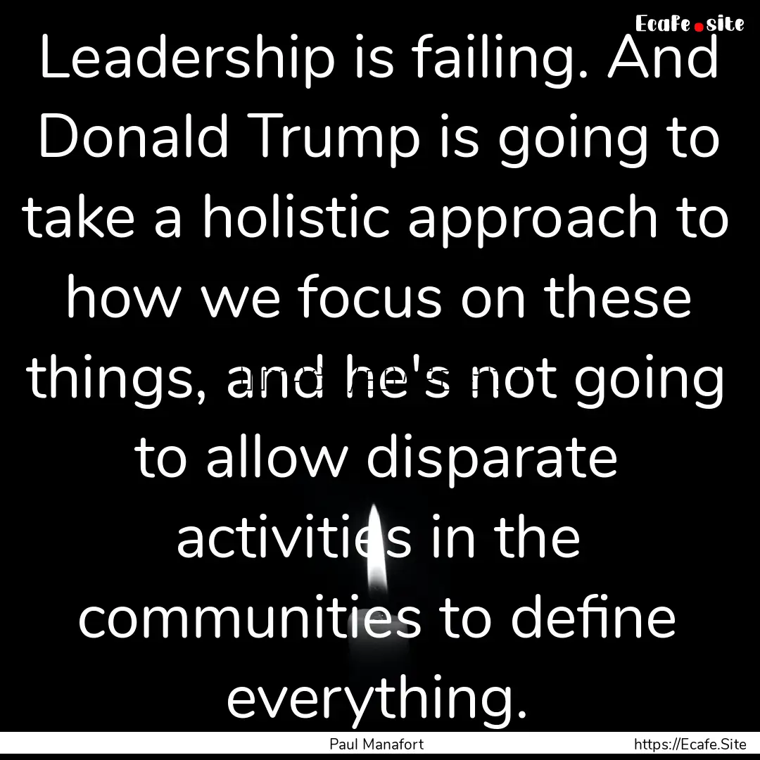 Leadership is failing. And Donald Trump is.... : Quote by Paul Manafort