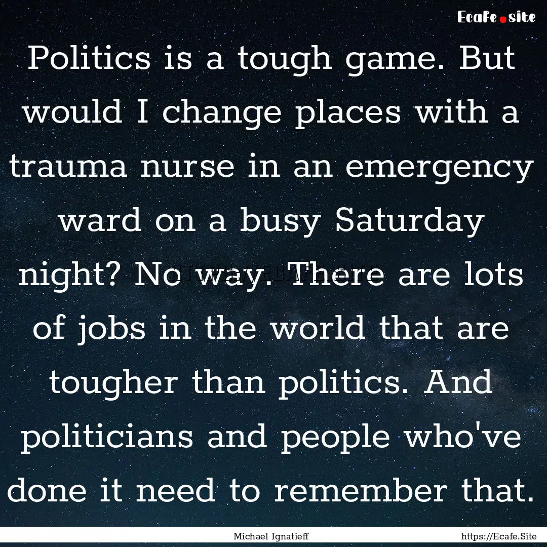 Politics is a tough game. But would I change.... : Quote by Michael Ignatieff