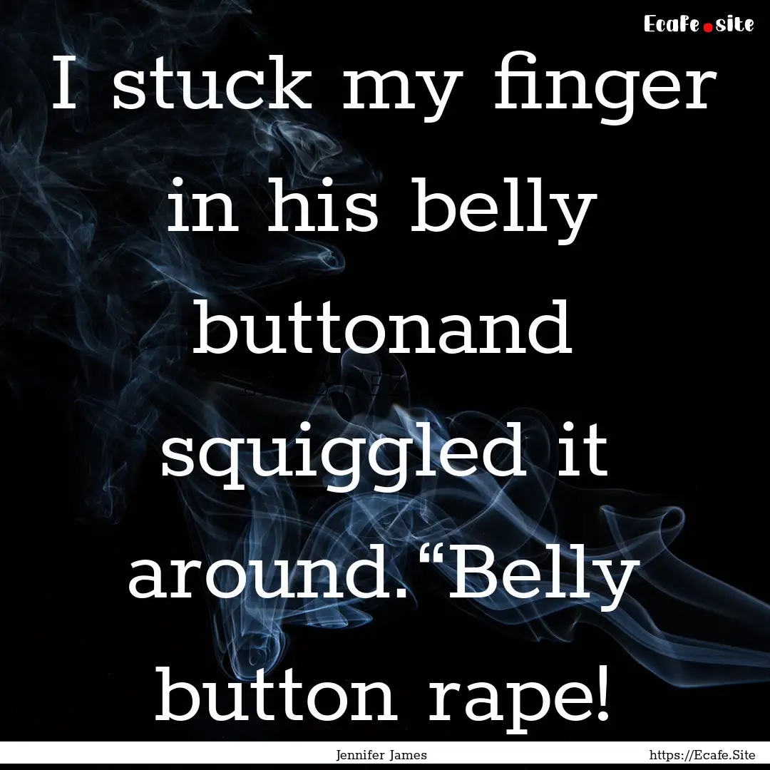 I stuck my finger in his belly buttonand.... : Quote by Jennifer James