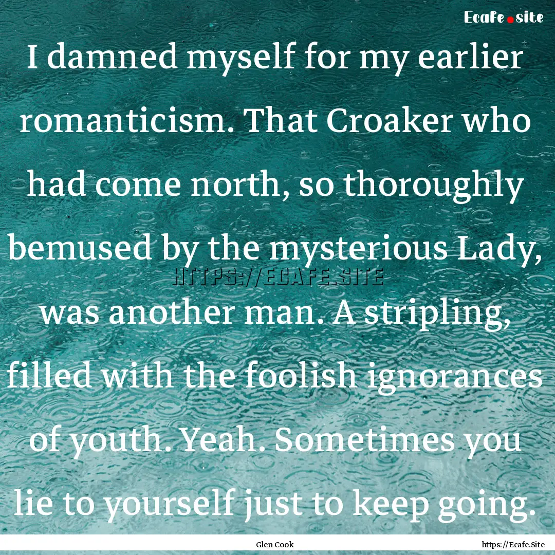 I damned myself for my earlier romanticism..... : Quote by Glen Cook