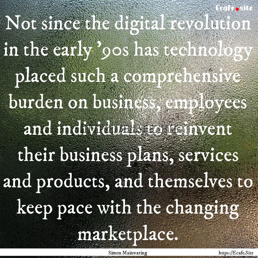 Not since the digital revolution in the early.... : Quote by Simon Mainwaring