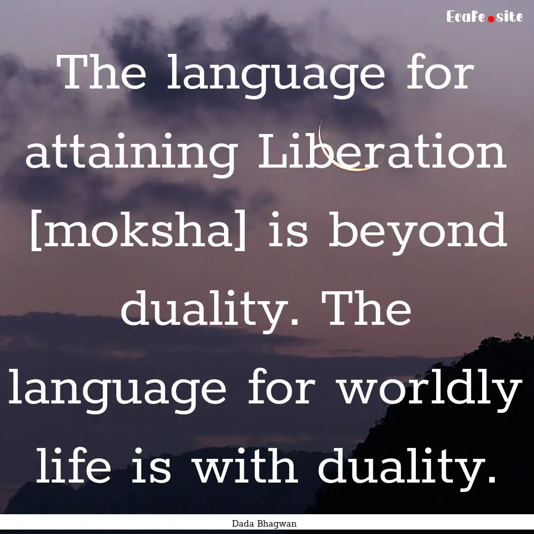 The language for attaining Liberation [moksha].... : Quote by Dada Bhagwan