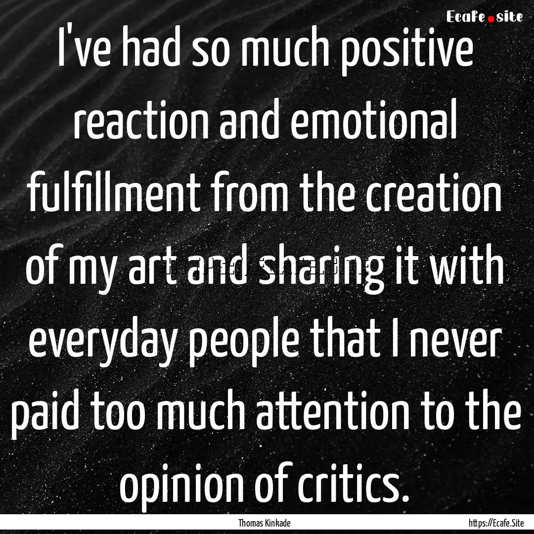 I've had so much positive reaction and emotional.... : Quote by Thomas Kinkade