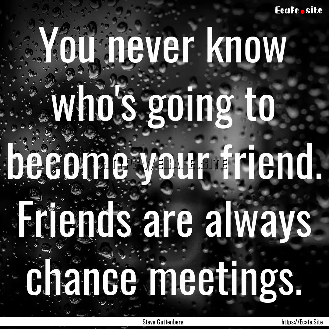 You never know who's going to become your.... : Quote by Steve Guttenberg