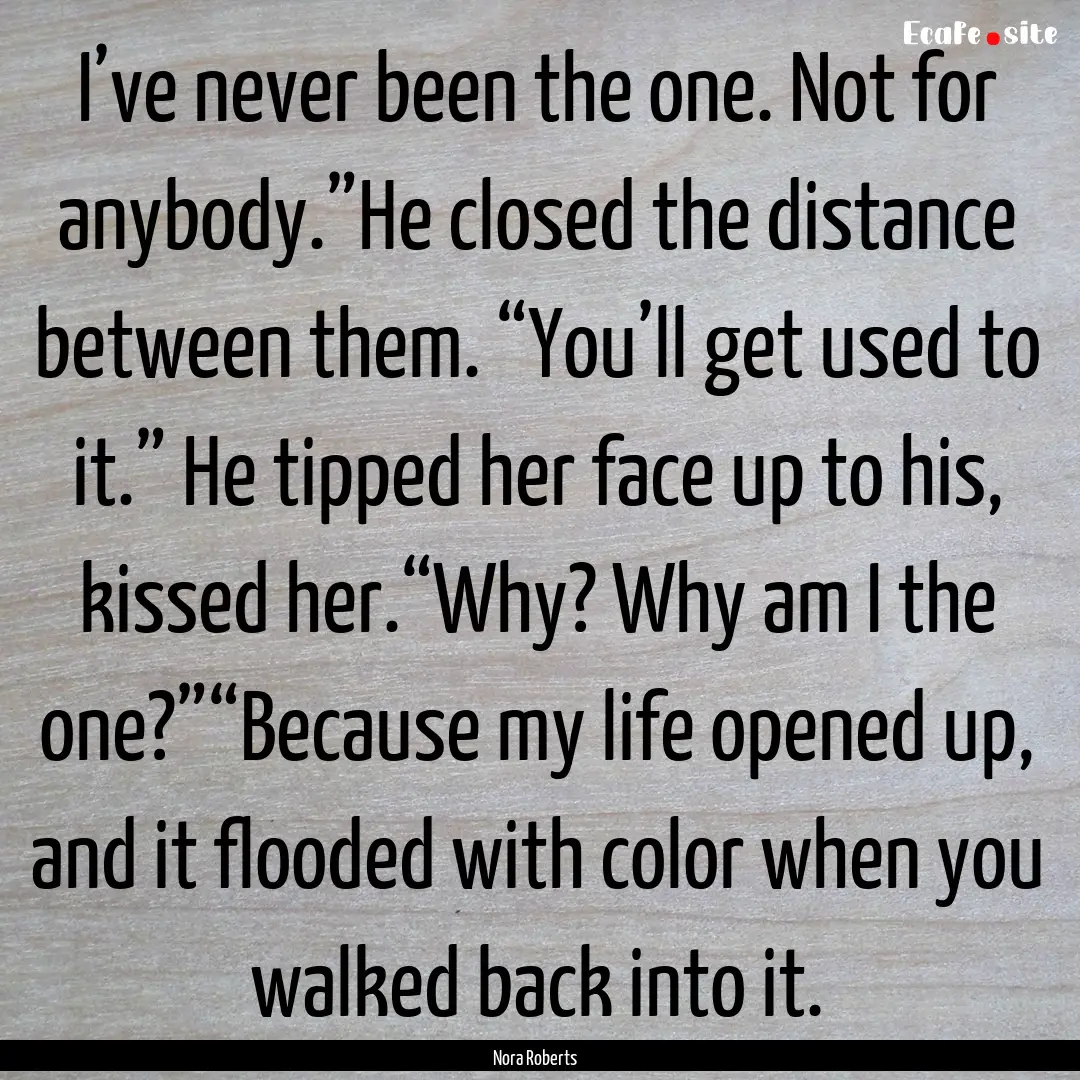 I’ve never been the one. Not for anybody.”He.... : Quote by Nora Roberts