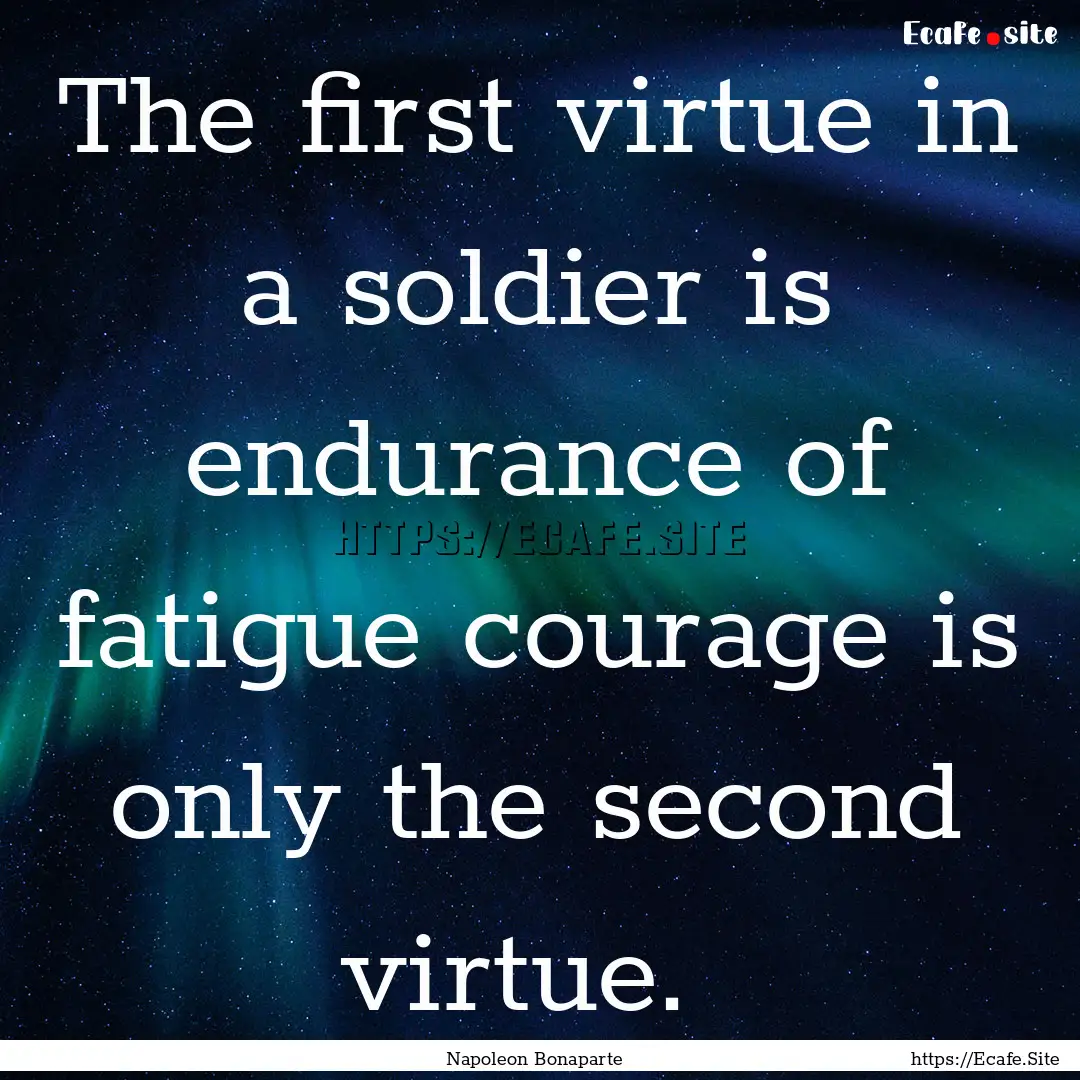 The first virtue in a soldier is endurance.... : Quote by Napoleon Bonaparte