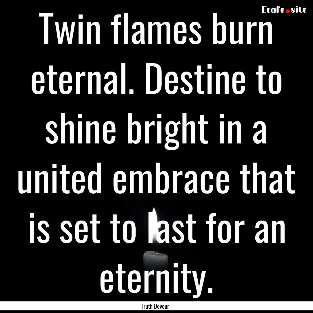 Twin flames burn eternal. Destine to shine.... : Quote by Truth Devour