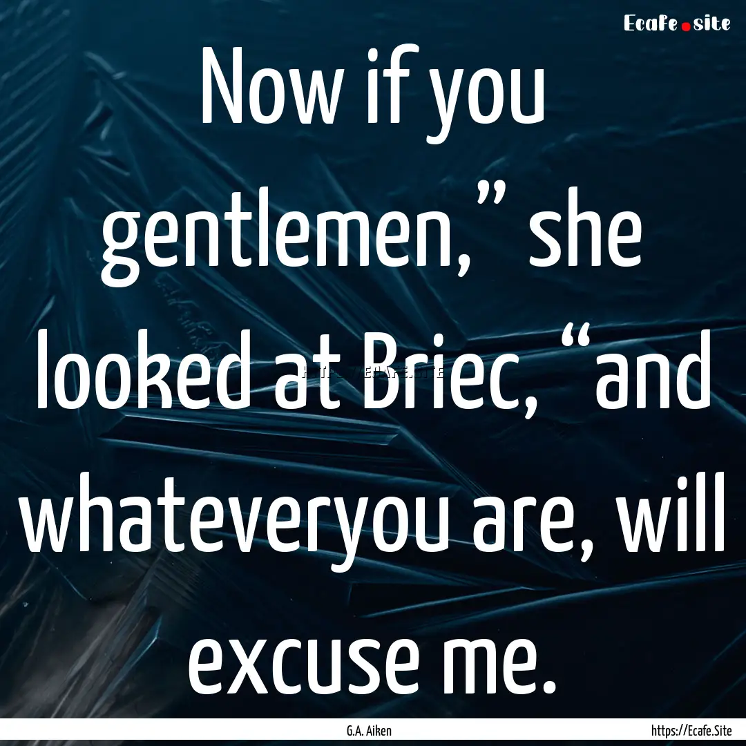 Now if you gentlemen,” she looked at Briec,.... : Quote by G.A. Aiken