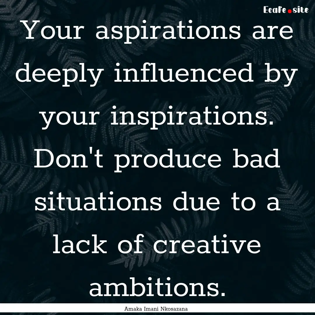 Your aspirations are deeply influenced by.... : Quote by Amaka Imani Nkosazana