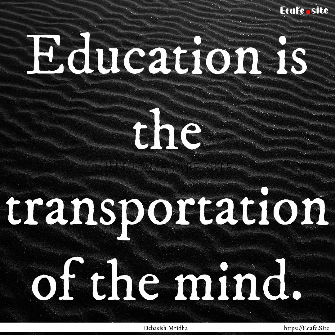 Education is the transportation of the mind..... : Quote by Debasish Mridha