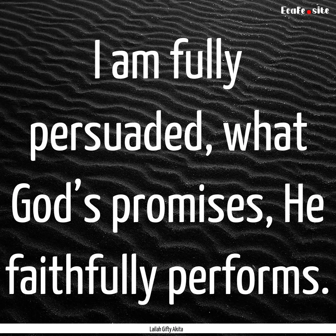 I am fully persuaded, what God’s promises,.... : Quote by Lailah Gifty Akita