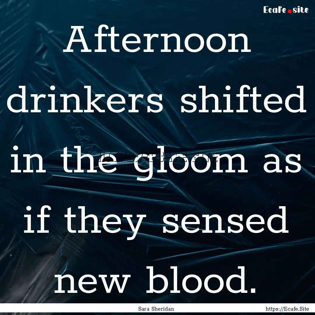 Afternoon drinkers shifted in the gloom as.... : Quote by Sara Sheridan