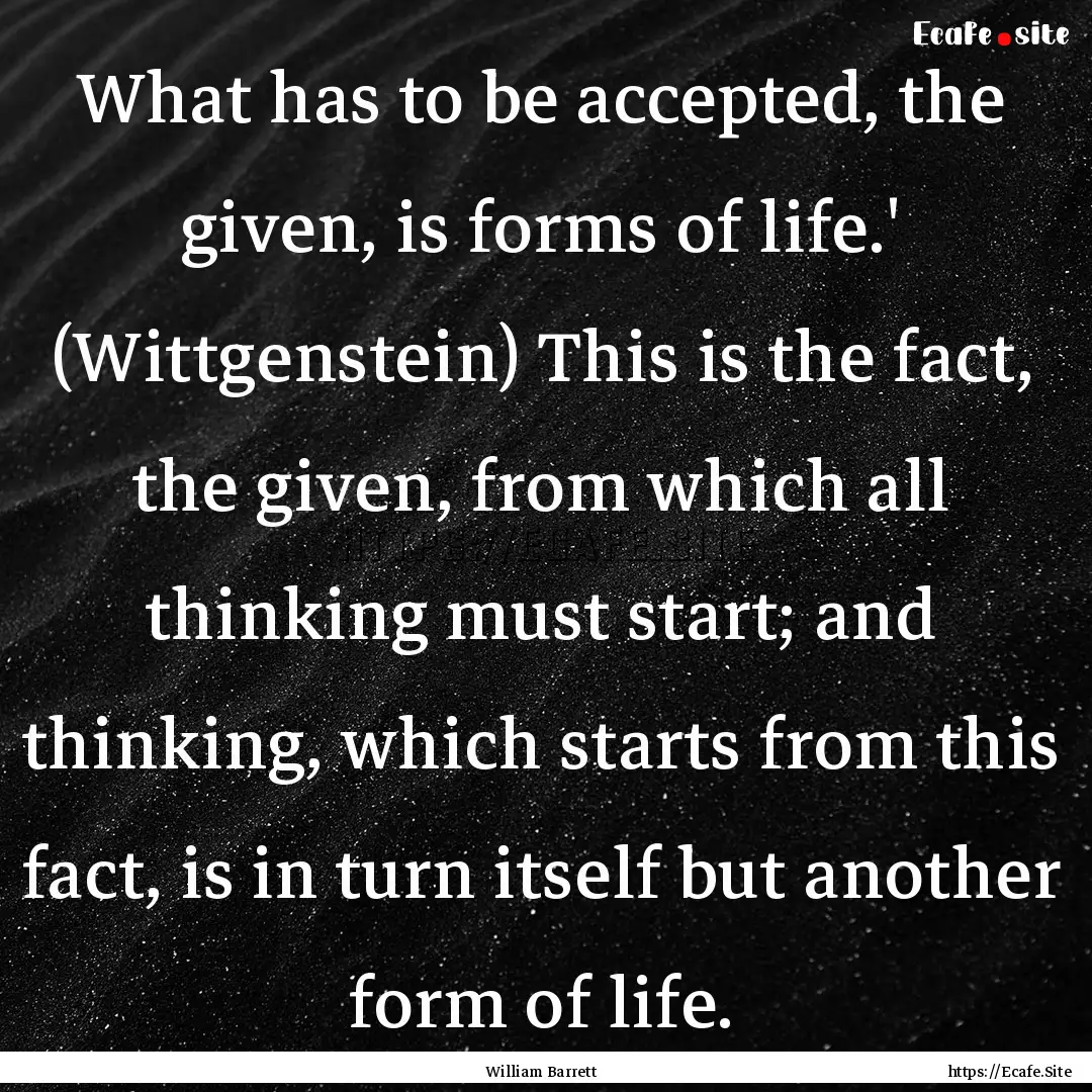 What has to be accepted, the given, is forms.... : Quote by William Barrett