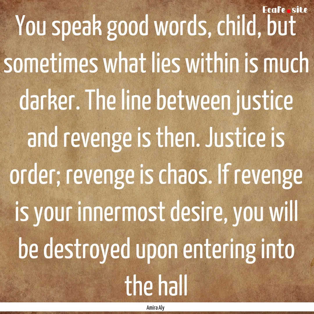 You speak good words, child, but sometimes.... : Quote by Amira Aly