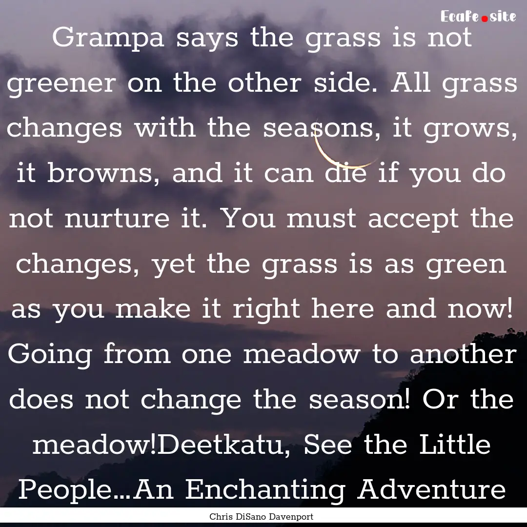 Grampa says the grass is not greener on the.... : Quote by Chris DiSano Davenport