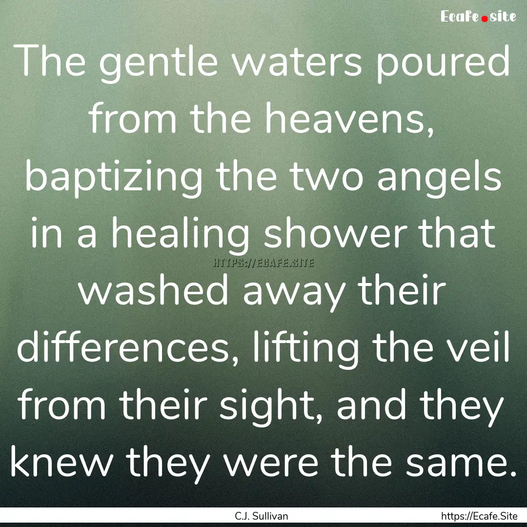 The gentle waters poured from the heavens,.... : Quote by C.J. Sullivan