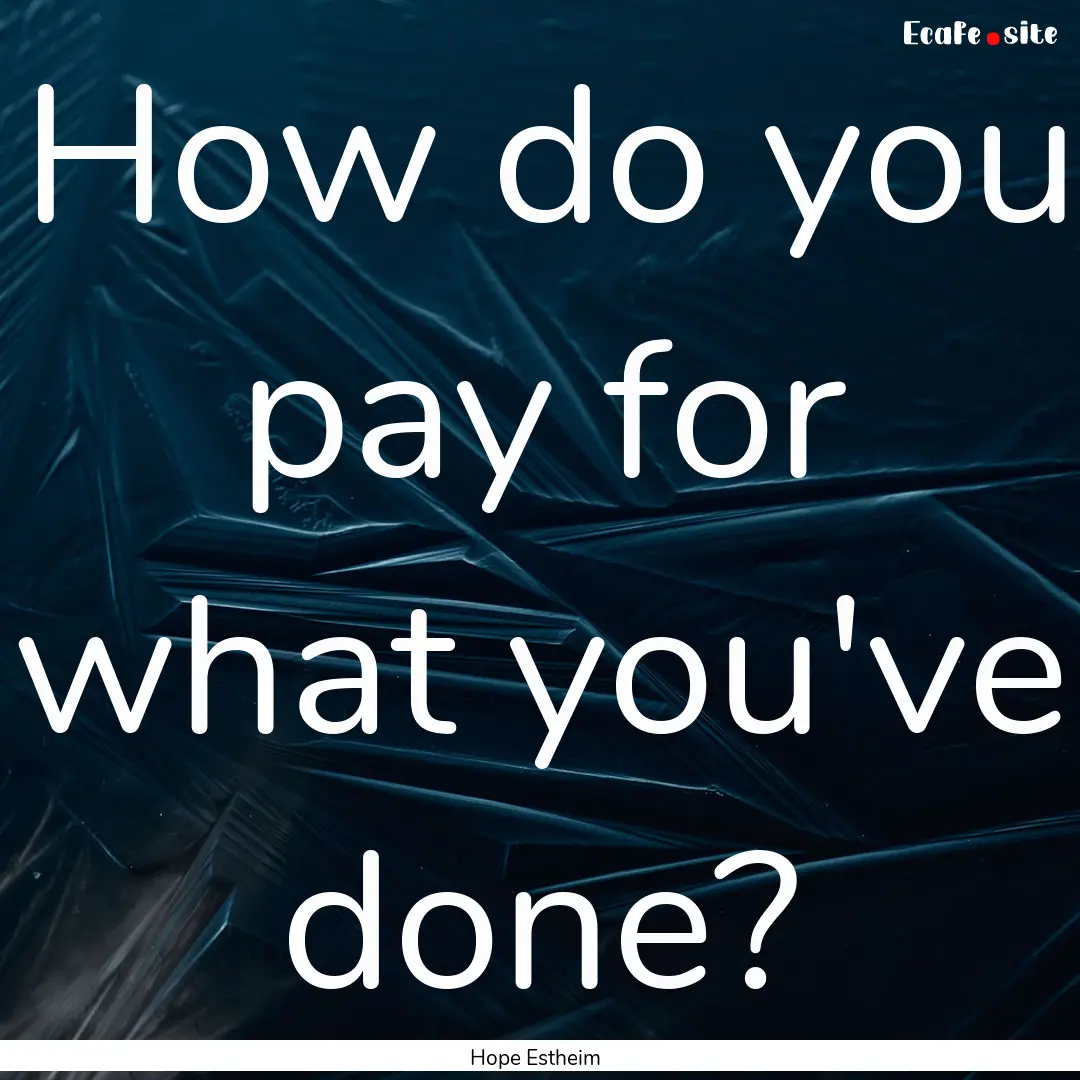 How do you pay for what you've done? : Quote by Hope Estheim