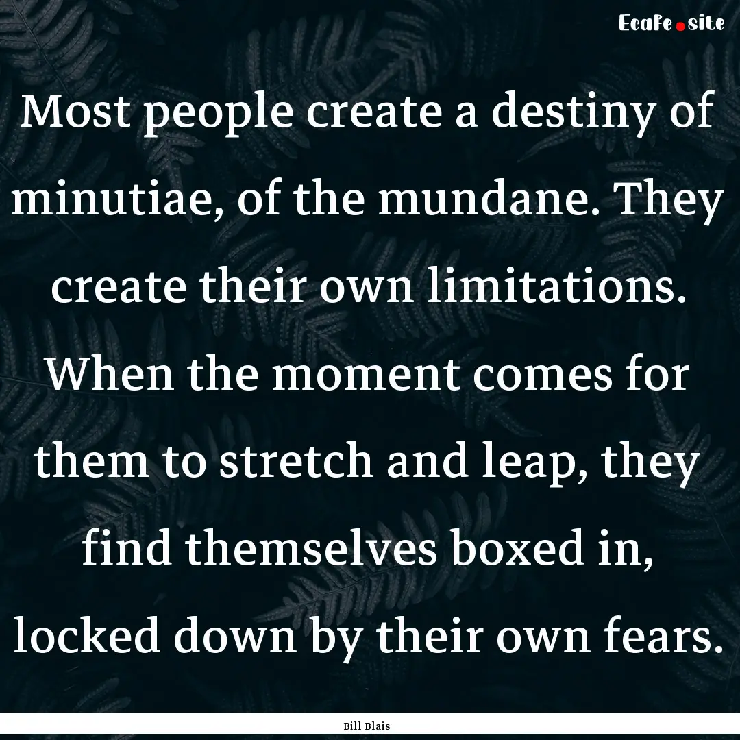 Most people create a destiny of minutiae,.... : Quote by Bill Blais