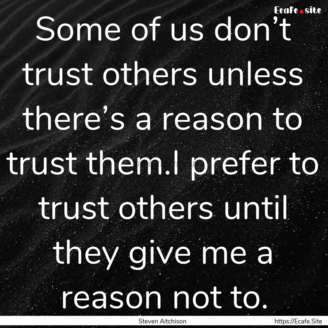 Some of us don’t trust others unless there’s.... : Quote by Steven Aitchison