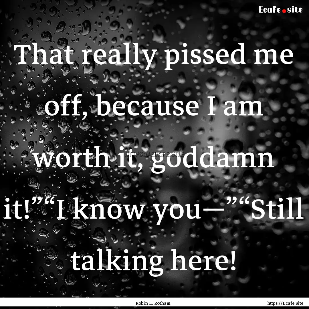 That really pissed me off, because I am worth.... : Quote by Robin L. Rotham