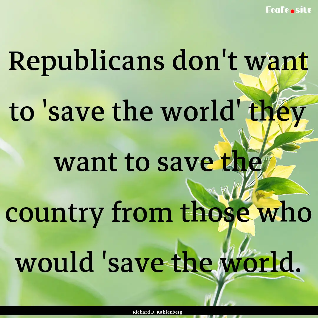 Republicans don't want to 'save the world'.... : Quote by Richard D. Kahlenberg