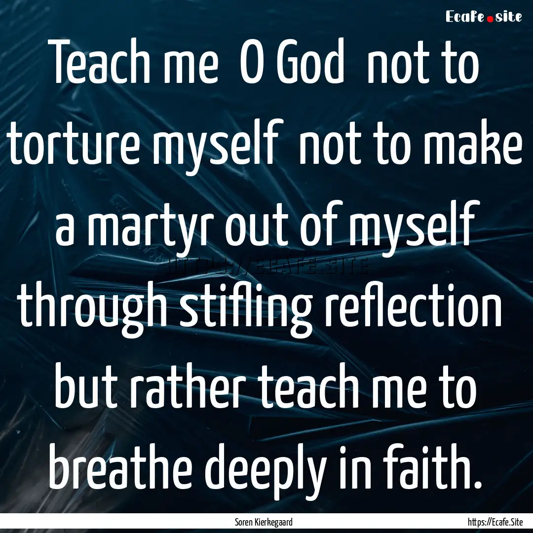 Teach me O God not to torture myself not.... : Quote by Soren Kierkegaard