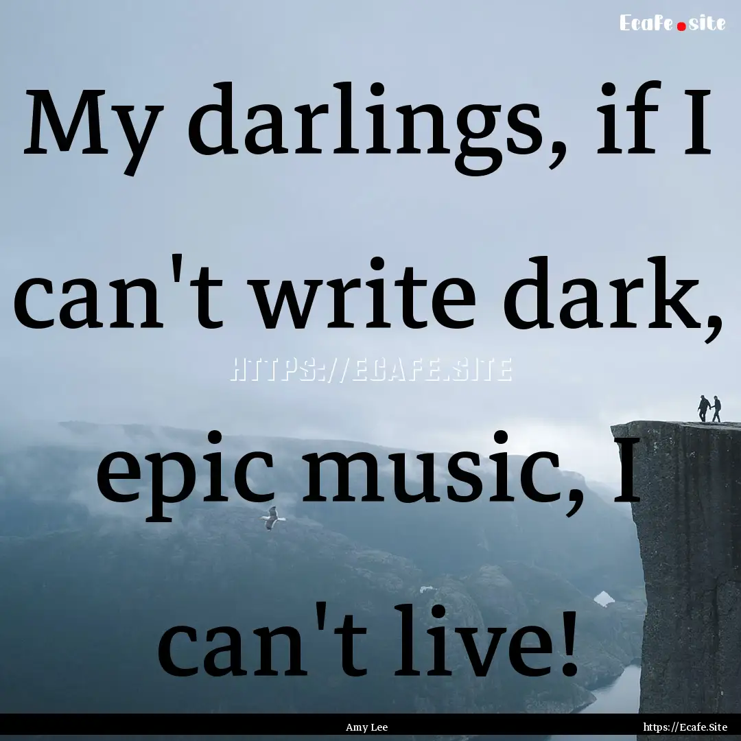 My darlings, if I can't write dark, epic.... : Quote by Amy Lee