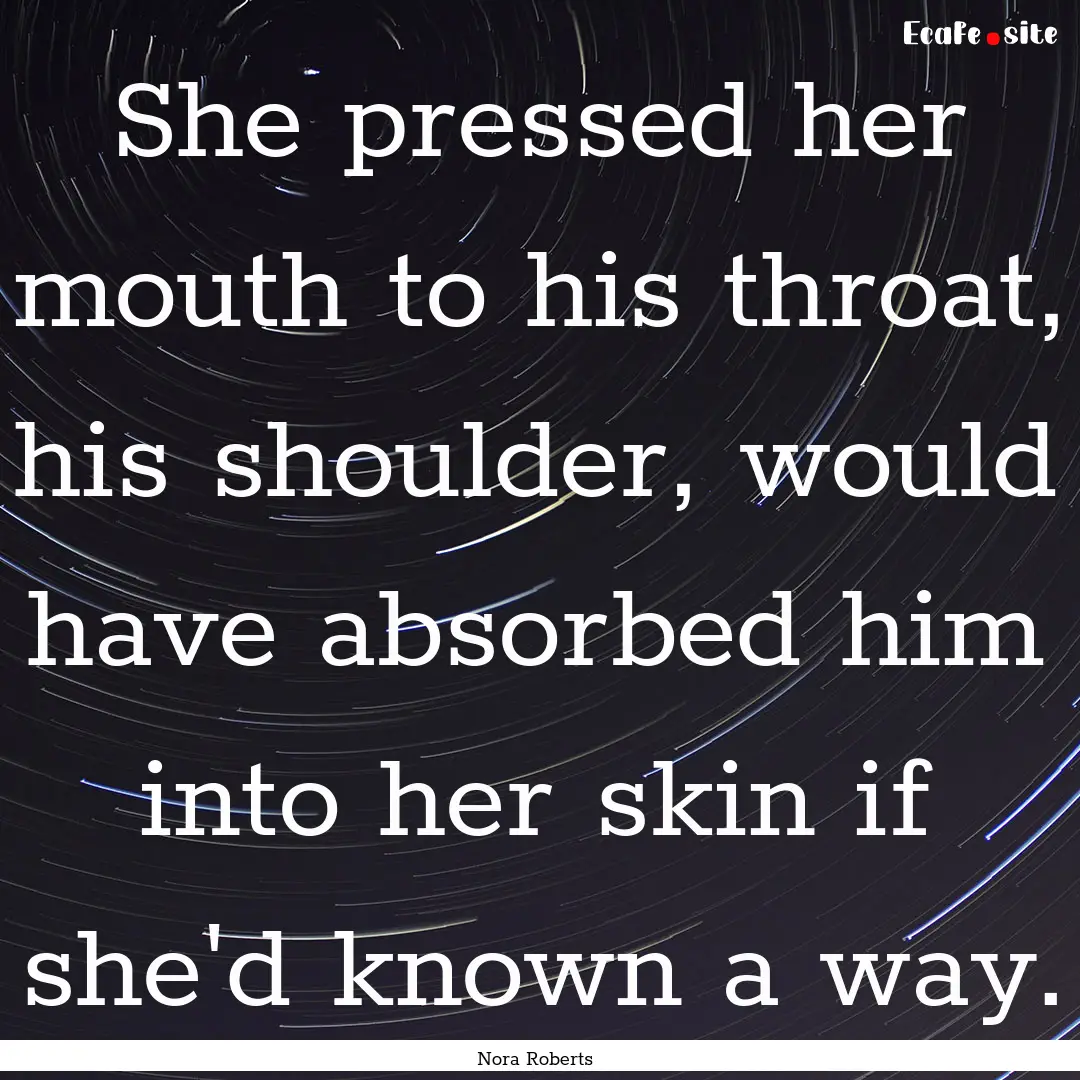 She pressed her mouth to his throat, his.... : Quote by Nora Roberts