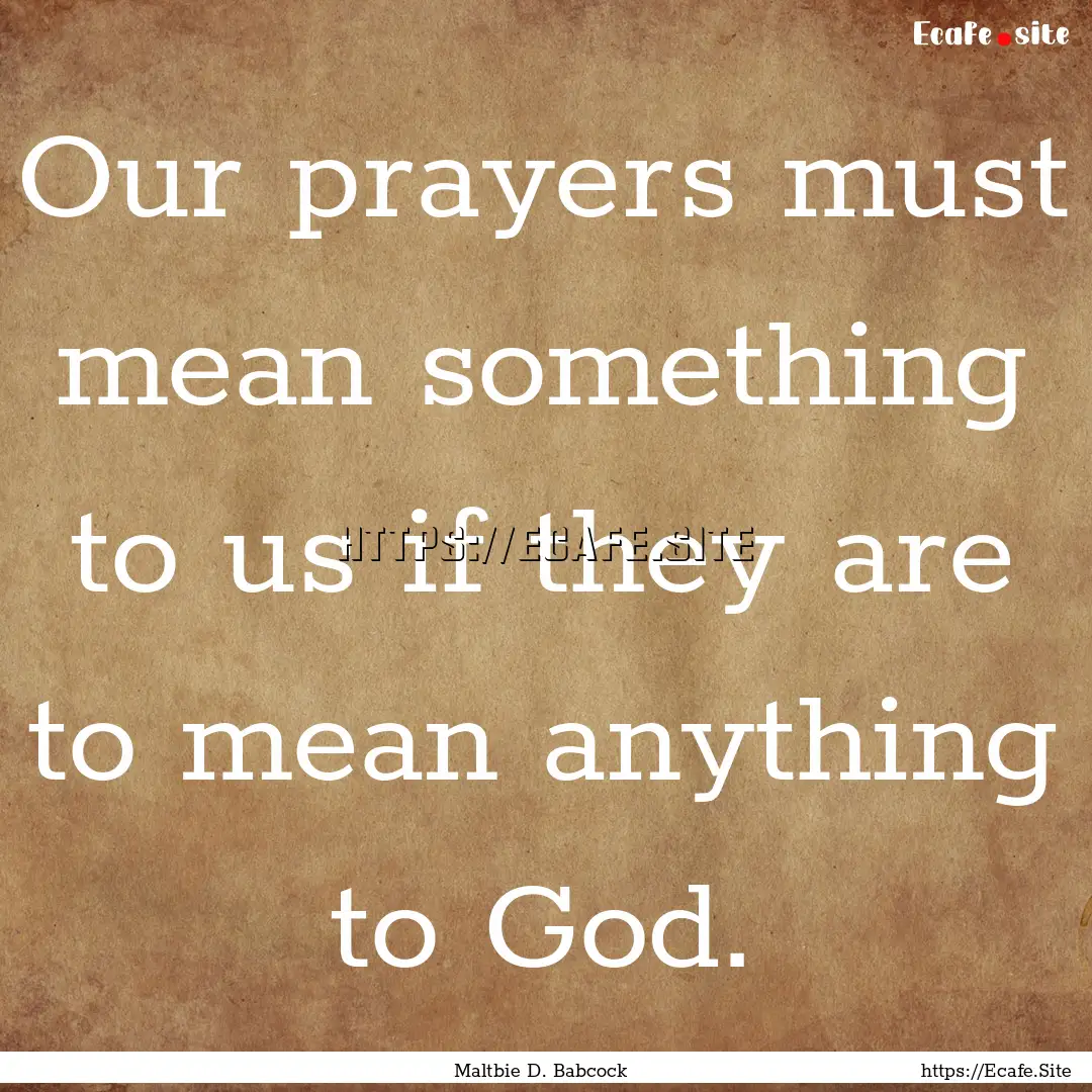 Our prayers must mean something to us if.... : Quote by Maltbie D. Babcock